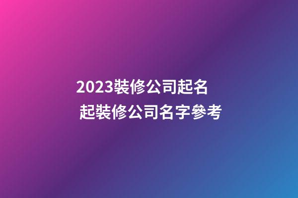 2023裝修公司起名 起裝修公司名字參考-第1張-公司起名-玄機派